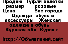 Продаю -Туфли балетки размер 40,5 розовые › Цена ­ 1 000 - Все города Одежда, обувь и аксессуары » Женская одежда и обувь   . Курская обл.,Курск г.